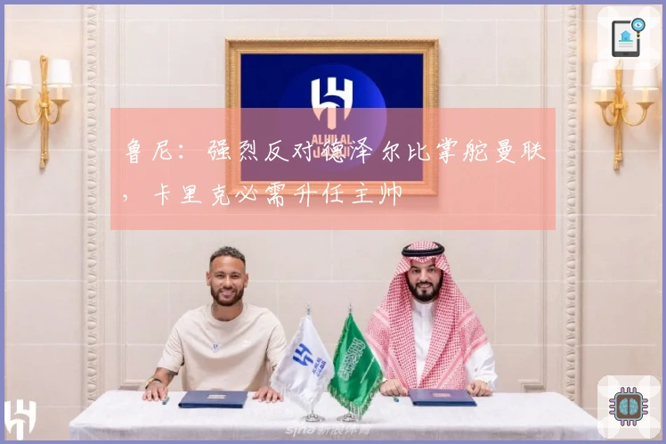 鲁尼：强烈反对德泽尔比掌舵曼联，卡里克必需升任主帅