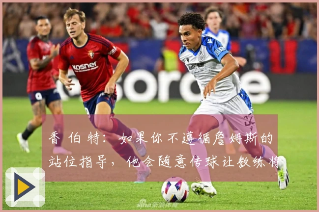 香 伯 特：如果你不遵循詹姆斯的站位指导，他会随意传球让教练将你替换下场