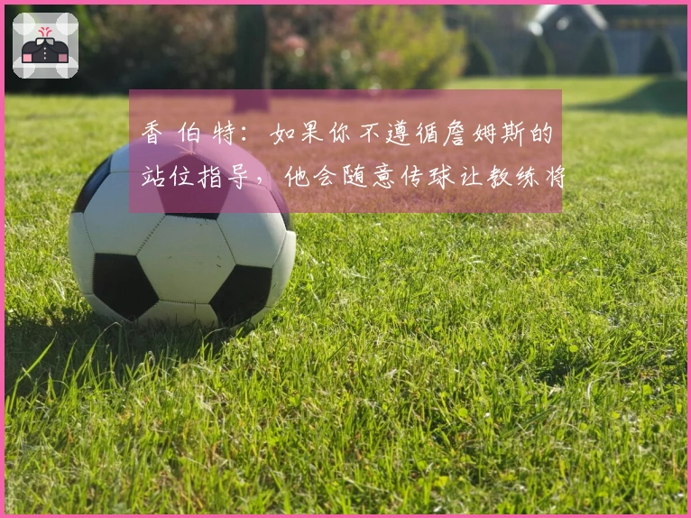 香 伯 特：如果你不遵循詹姆斯的站位指导，他会随意传球让教练将你替换下场