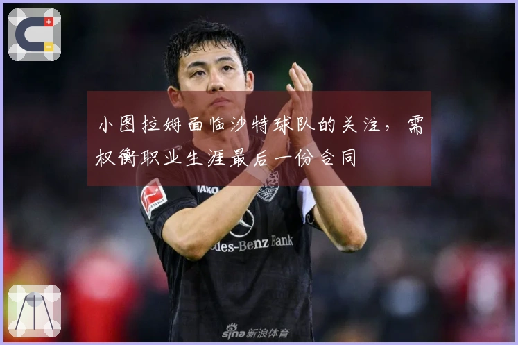 小图拉姆面临沙特球队的关注，需权衡职业生涯最后一份合同