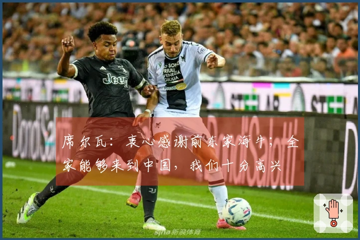 席尔瓦：衷心感谢前东家海牛；全家能够来到中国，我们十分高兴