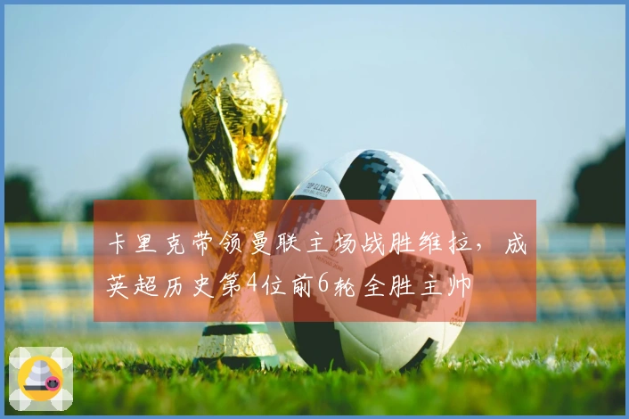 卡里克带领曼联主场战胜维拉，成英超历史第4位前6轮全胜主帅