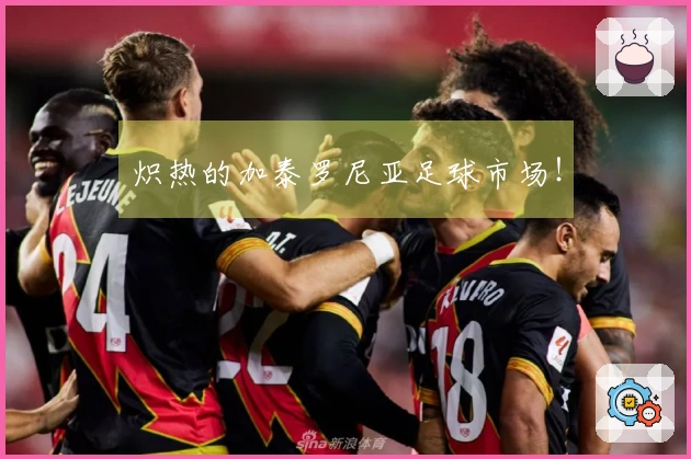 炽热的加泰罗尼亚足球市场！