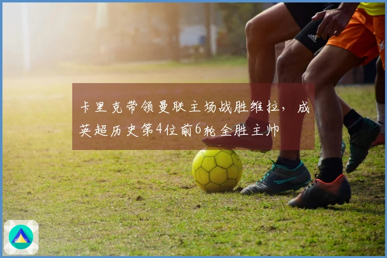 卡里克带领曼联主场战胜维拉，成英超历史第4位前6轮全胜主帅