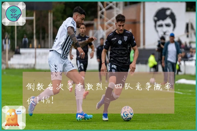 倒数名次争夺激烈，四队竞争概率仅14%！