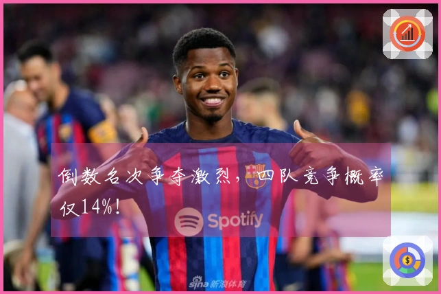 倒数名次争夺激烈，四队竞争概率仅14%！