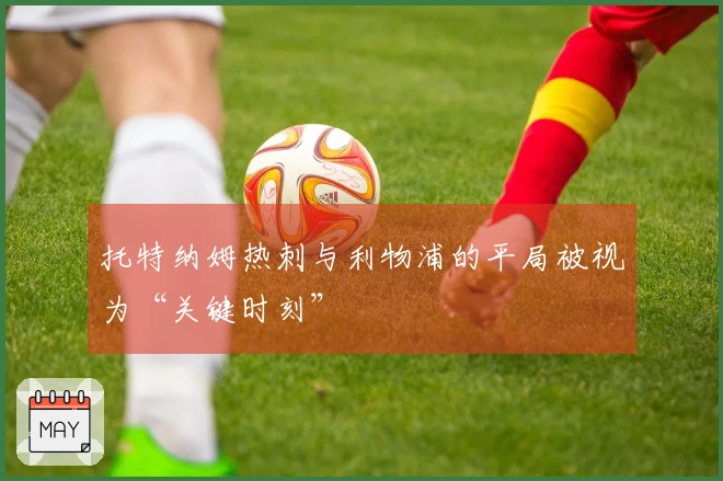 托特纳姆热刺与利物浦的平局被视为“关键时刻”